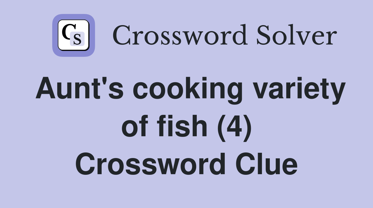 Aunt's cooking variety of fish (4) Crossword Clue Answers Crossword Solver